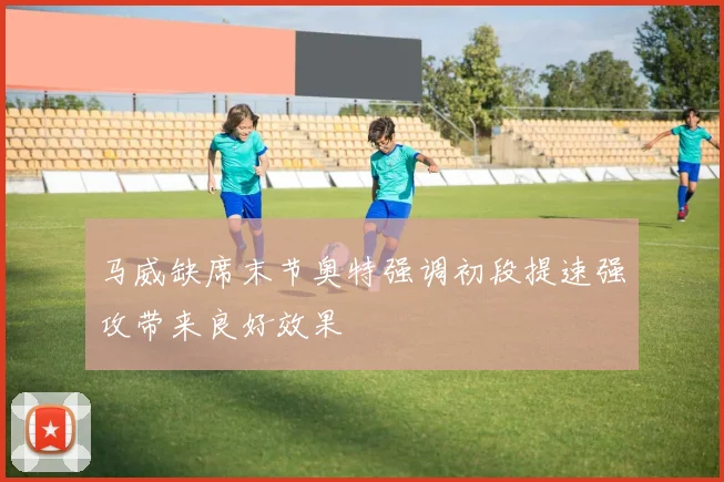马威缺席末节奥特强调初段提速强攻带来良好效果