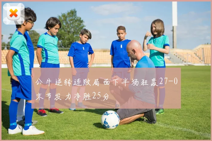 公牛逆转连败局面下半场狂轰27-0末节发力净胜25分