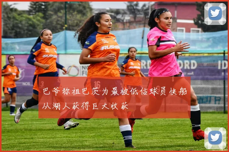 巴爷称祖巴茨为最被低估球员快船从湖人获得巨大收获
