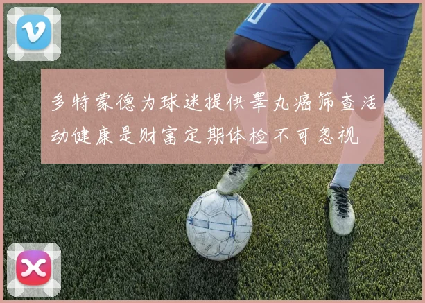 多特蒙德为球迷提供睾丸癌筛查活动健康是财富定期体检不可忽视