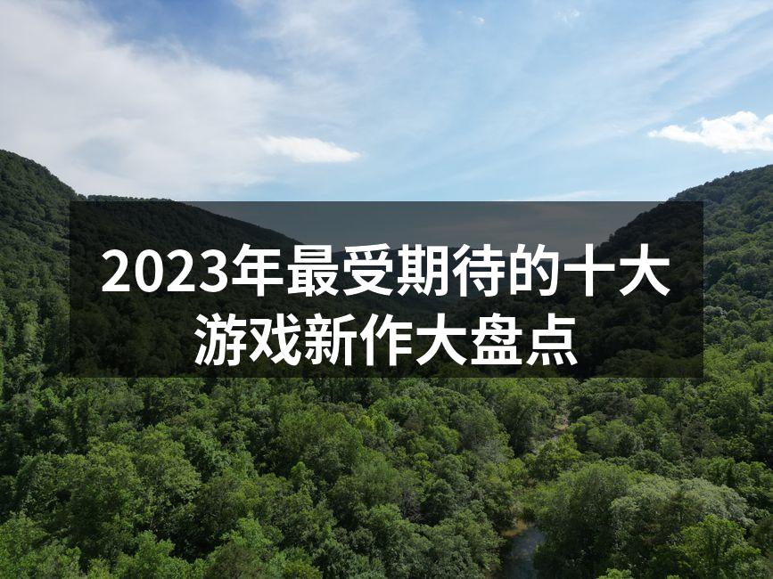2023年最受期待的十大游戏新作大盘点