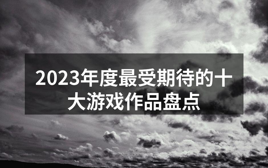 2023年度最受期待的十大游戏作品盘点