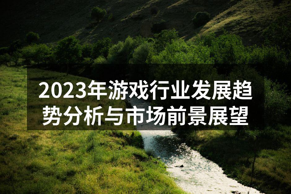 2023年游戏行业发展趋势分析与市场前景