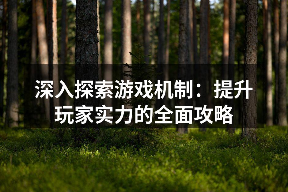 深入探索游戏机制：提升玩家实力的全面攻略